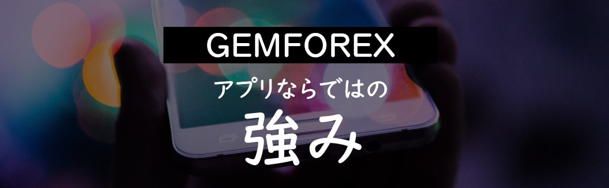 GEMFOREXのスマホアプリにしかない強み