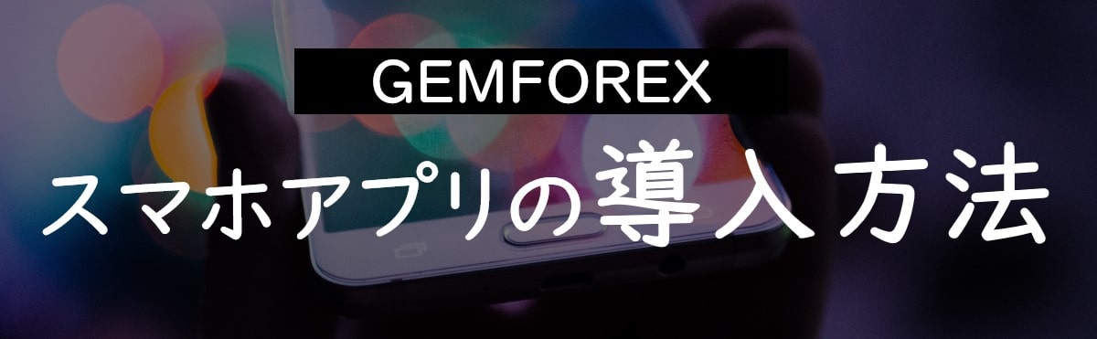 GEMFOREXのスマホアプリの導入方法